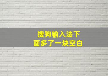 搜狗输入法下面多了一块空白