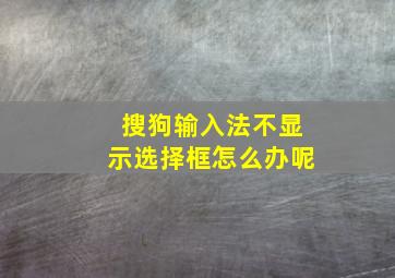 搜狗输入法不显示选择框怎么办呢