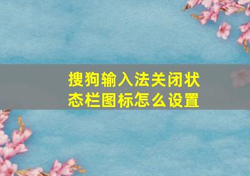 搜狗输入法关闭状态栏图标怎么设置