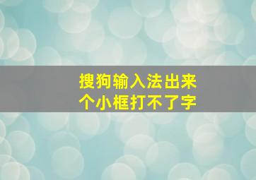 搜狗输入法出来个小框打不了字