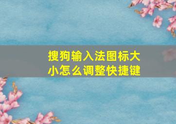 搜狗输入法图标大小怎么调整快捷键