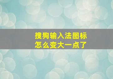 搜狗输入法图标怎么变大一点了