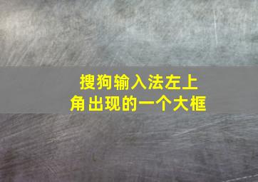 搜狗输入法左上角出现的一个大框