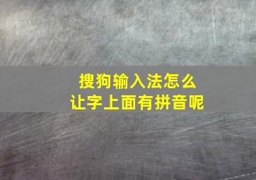 搜狗输入法怎么让字上面有拼音呢