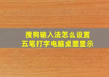 搜狗输入法怎么设置五笔打字电脑桌面显示