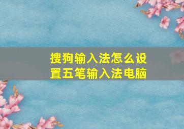 搜狗输入法怎么设置五笔输入法电脑