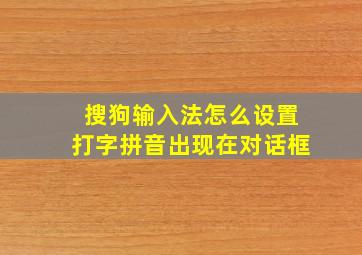 搜狗输入法怎么设置打字拼音出现在对话框