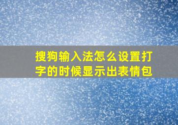 搜狗输入法怎么设置打字的时候显示出表情包