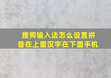 搜狗输入法怎么设置拼音在上面汉字在下面手机