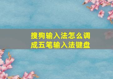 搜狗输入法怎么调成五笔输入法键盘