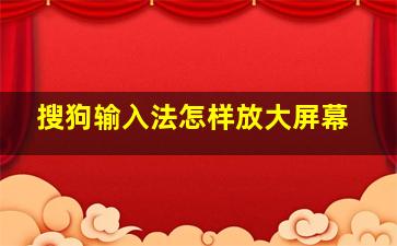 搜狗输入法怎样放大屏幕