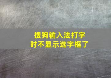 搜狗输入法打字时不显示选字框了