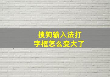 搜狗输入法打字框怎么变大了