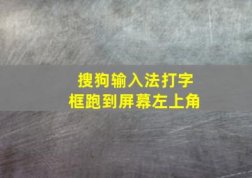 搜狗输入法打字框跑到屏幕左上角