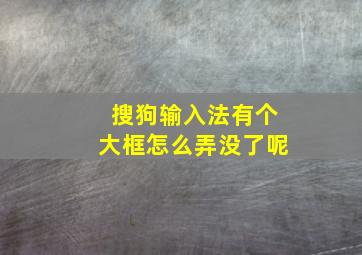 搜狗输入法有个大框怎么弄没了呢