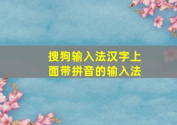 搜狗输入法汉字上面带拼音的输入法