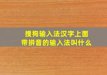 搜狗输入法汉字上面带拼音的输入法叫什么