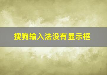 搜狗输入法没有显示框