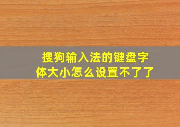 搜狗输入法的键盘字体大小怎么设置不了了