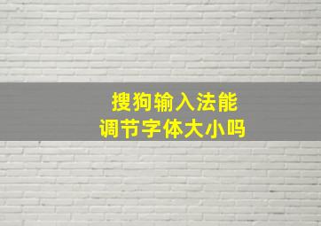 搜狗输入法能调节字体大小吗