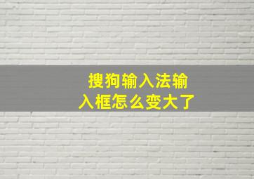 搜狗输入法输入框怎么变大了