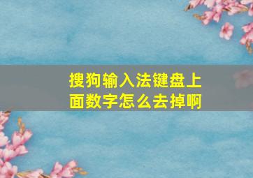 搜狗输入法键盘上面数字怎么去掉啊