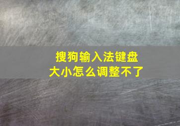 搜狗输入法键盘大小怎么调整不了