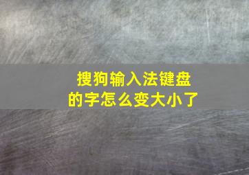 搜狗输入法键盘的字怎么变大小了