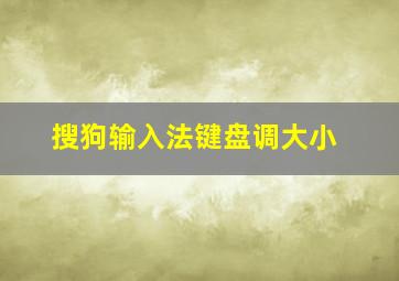 搜狗输入法键盘调大小