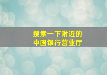 搜索一下附近的中国银行营业厅