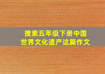 搜索五年级下册中国世界文化遗产这篇作文