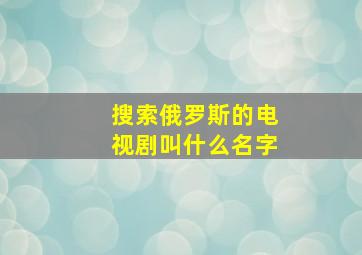 搜索俄罗斯的电视剧叫什么名字