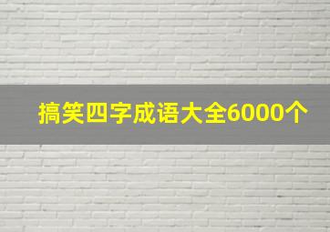 搞笑四字成语大全6000个