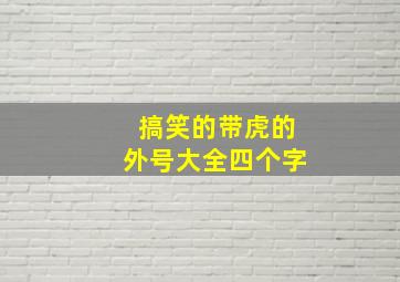 搞笑的带虎的外号大全四个字