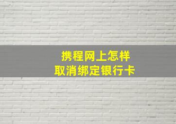 携程网上怎样取消绑定银行卡