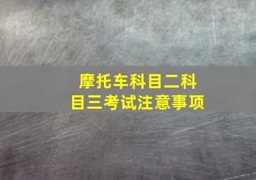 摩托车科目二科目三考试注意事项