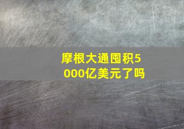 摩根大通囤积5000亿美元了吗