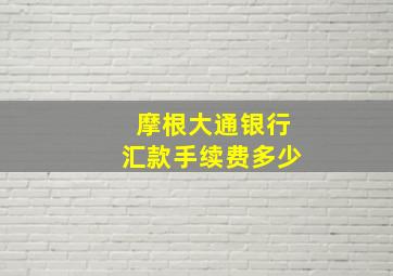 摩根大通银行汇款手续费多少