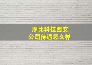 摩比科技西安公司待遇怎么样