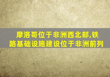 摩洛哥位于非洲西北部,铁路基础设施建设位于非洲前列