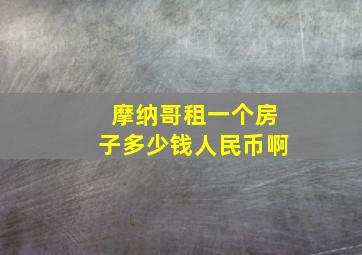 摩纳哥租一个房子多少钱人民币啊