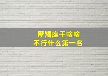 摩羯座干啥啥不行什么第一名