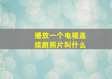 播放一个电视连续剧照片叫什么