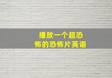 播放一个超恐怖的恐怖片英语