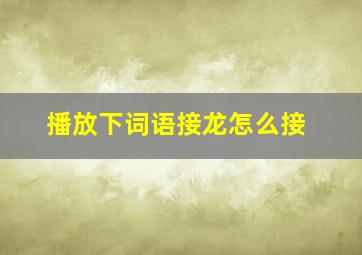 播放下词语接龙怎么接