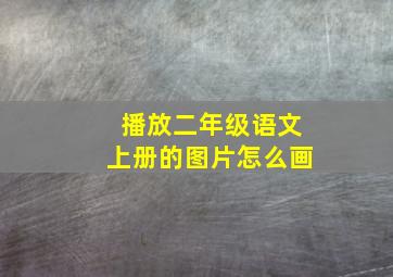 播放二年级语文上册的图片怎么画