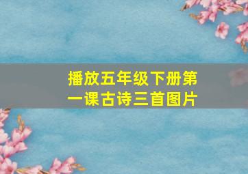 播放五年级下册第一课古诗三首图片