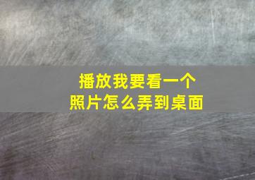 播放我要看一个照片怎么弄到桌面