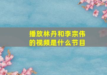 播放林丹和李宗伟的视频是什么节目