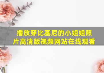 播放穿比基尼的小姐姐照片高清版视频网站在线观看